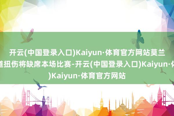 开云(中国登录入口)Kaiyun·体育官方网站莫兰特因右肩要道扭伤将缺席本场比赛-开云(中国登录入口)Kaiyun·体育官方网站