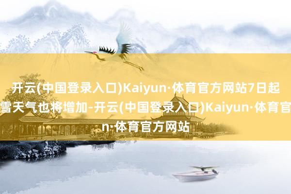 开云(中国登录入口)Kaiyun·体育官方网站7日起南边雨雪天气也将增加-开云(中国登录入口)Kaiyun·体育官方网站