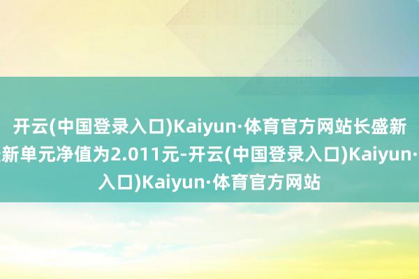 开云(中国登录入口)Kaiyun·体育官方网站长盛新兴成长搀和最新单元净值为2.011元-开云(中国登录入口)Kaiyun·体育官方网站