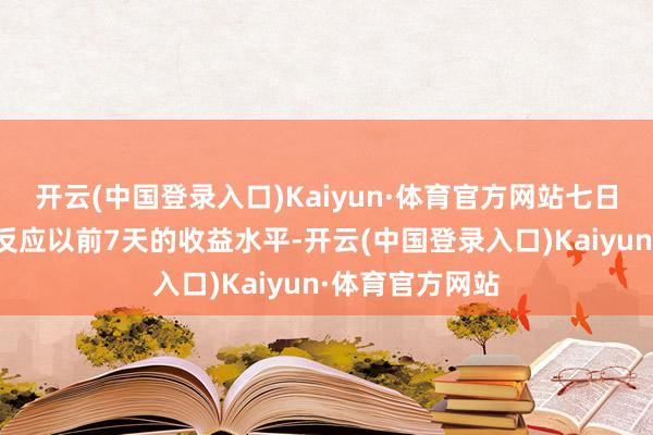 开云(中国登录入口)Kaiyun·体育官方网站七日年化收益率只反应以前7天的收益水平-开云(中国登录入口)Kaiyun·体育官方网站