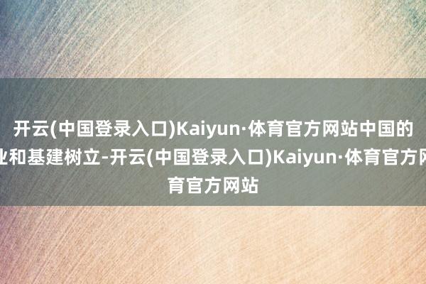 开云(中国登录入口)Kaiyun·体育官方网站中国的工业和基建树立-开云(中国登录入口)Kaiyun·体育官方网站