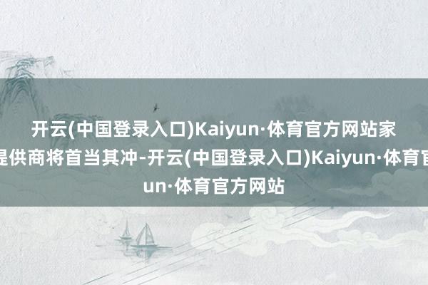 开云(中国登录入口)Kaiyun·体育官方网站　　家庭保障提供商将首当其冲-开云(中国登录入口)Kaiyun·体育官方网站