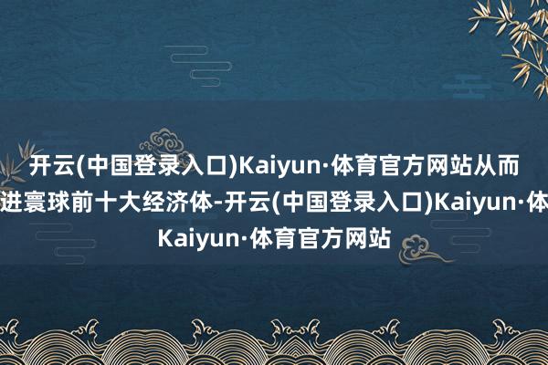 开云(中国登录入口)Kaiyun·体育官方网站从而让墨西哥踏进寰球前十大经济体-开云(中国登录入口)Kaiyun·体育官方网站