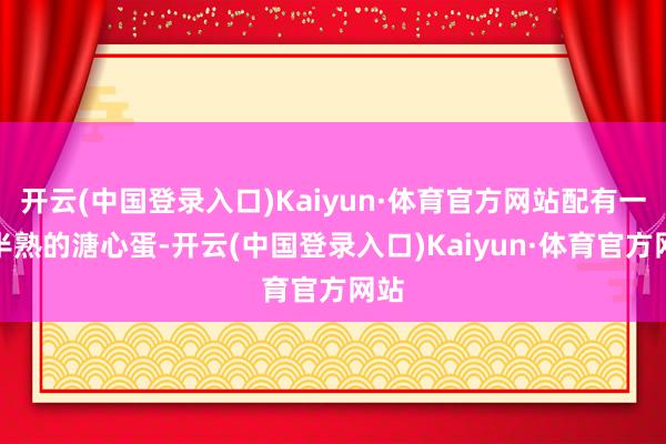 开云(中国登录入口)Kaiyun·体育官方网站配有一个半熟的溏心蛋-开云(中国登录入口)Kaiyun·体育官方网站