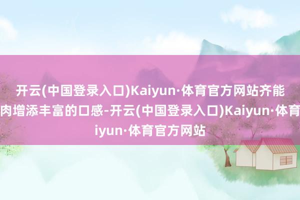 开云(中国登录入口)Kaiyun·体育官方网站齐能为咖喱牛肉增添丰富的口感-开云(中国登录入口)Kaiyun·体育官方网站